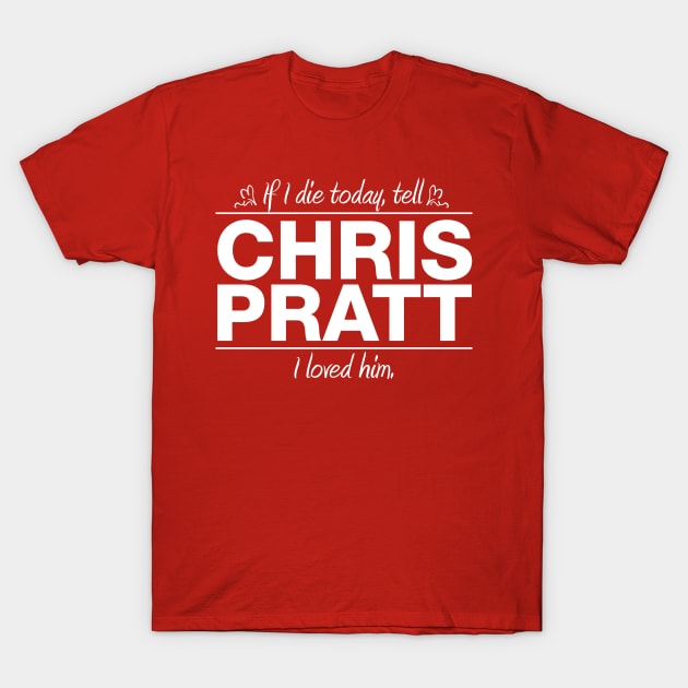 If I Die Today Tell Chris Pratt I Loved Him T-Shirt by RSFDesigns